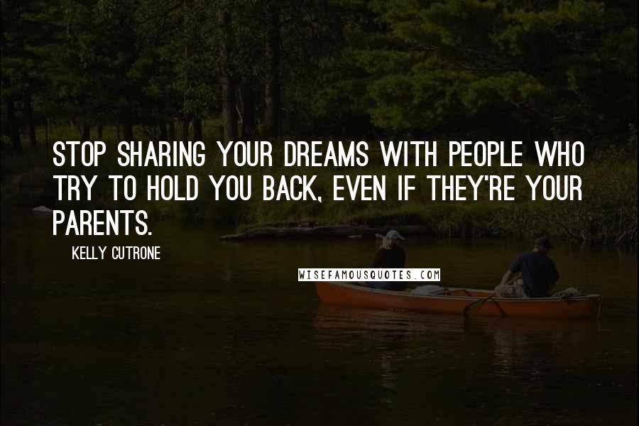 Kelly Cutrone Quotes: Stop sharing your dreams with people who try to hold you back, even if they're your parents.