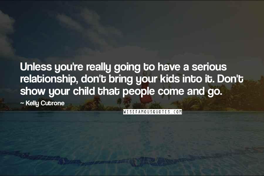 Kelly Cutrone Quotes: Unless you're really going to have a serious relationship, don't bring your kids into it. Don't show your child that people come and go.