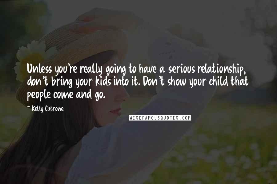 Kelly Cutrone Quotes: Unless you're really going to have a serious relationship, don't bring your kids into it. Don't show your child that people come and go.