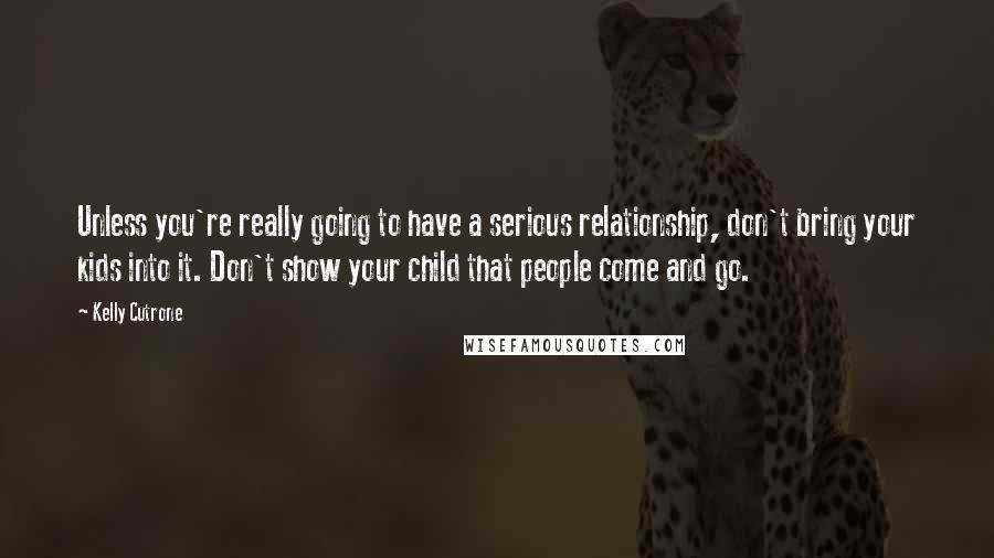 Kelly Cutrone Quotes: Unless you're really going to have a serious relationship, don't bring your kids into it. Don't show your child that people come and go.