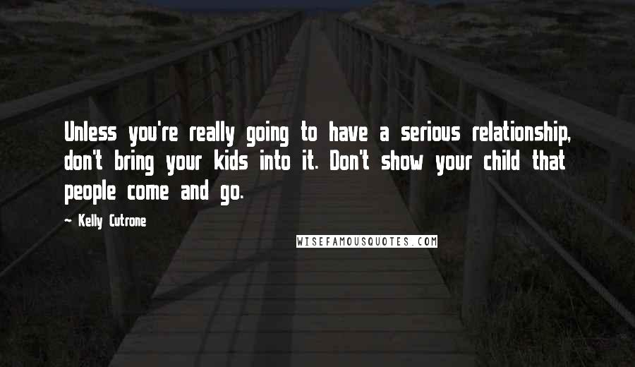 Kelly Cutrone Quotes: Unless you're really going to have a serious relationship, don't bring your kids into it. Don't show your child that people come and go.