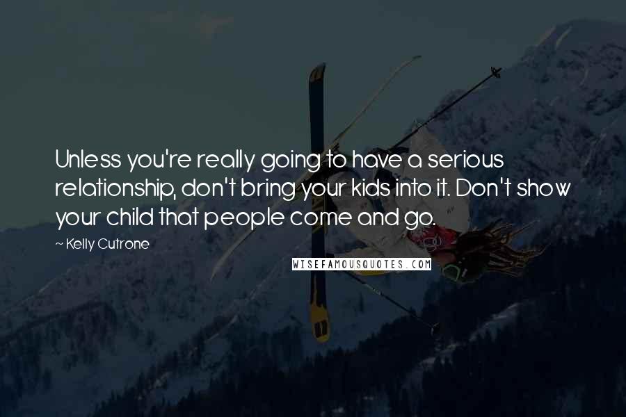 Kelly Cutrone Quotes: Unless you're really going to have a serious relationship, don't bring your kids into it. Don't show your child that people come and go.