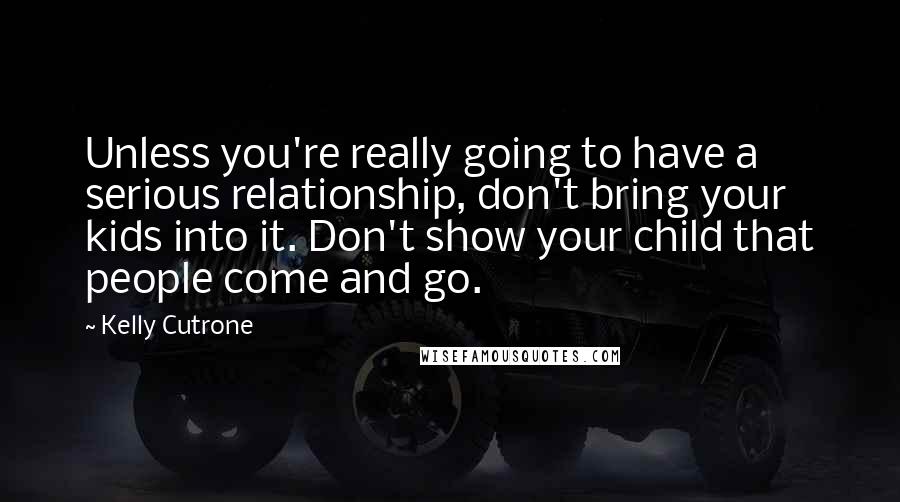 Kelly Cutrone Quotes: Unless you're really going to have a serious relationship, don't bring your kids into it. Don't show your child that people come and go.