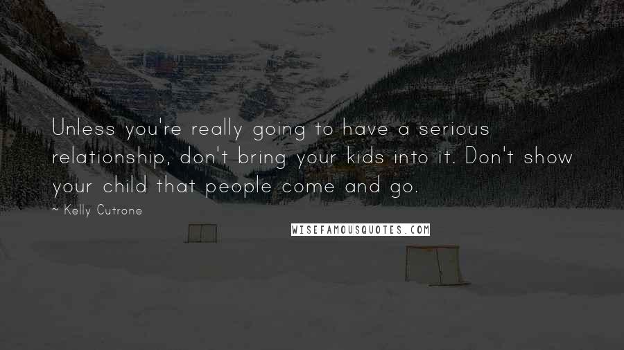 Kelly Cutrone Quotes: Unless you're really going to have a serious relationship, don't bring your kids into it. Don't show your child that people come and go.