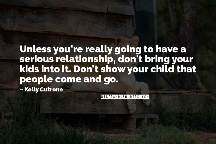 Kelly Cutrone Quotes: Unless you're really going to have a serious relationship, don't bring your kids into it. Don't show your child that people come and go.