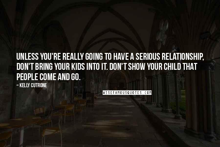 Kelly Cutrone Quotes: Unless you're really going to have a serious relationship, don't bring your kids into it. Don't show your child that people come and go.