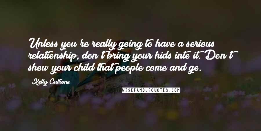 Kelly Cutrone Quotes: Unless you're really going to have a serious relationship, don't bring your kids into it. Don't show your child that people come and go.