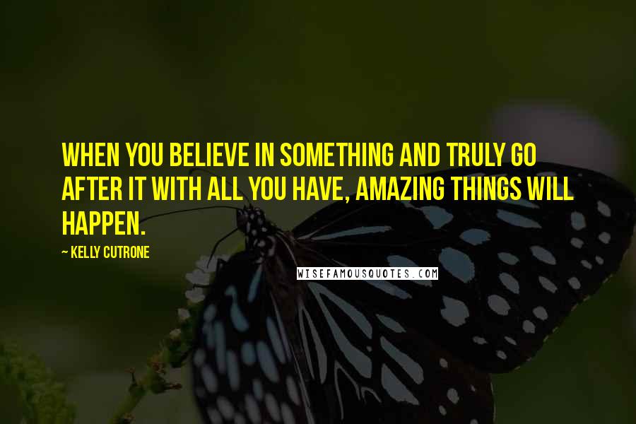 Kelly Cutrone Quotes: When you believe in something and truly go after it with all you have, amazing things will happen.