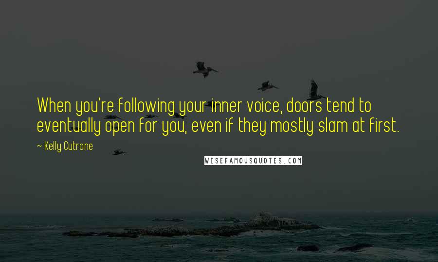 Kelly Cutrone Quotes: When you're following your inner voice, doors tend to eventually open for you, even if they mostly slam at first.