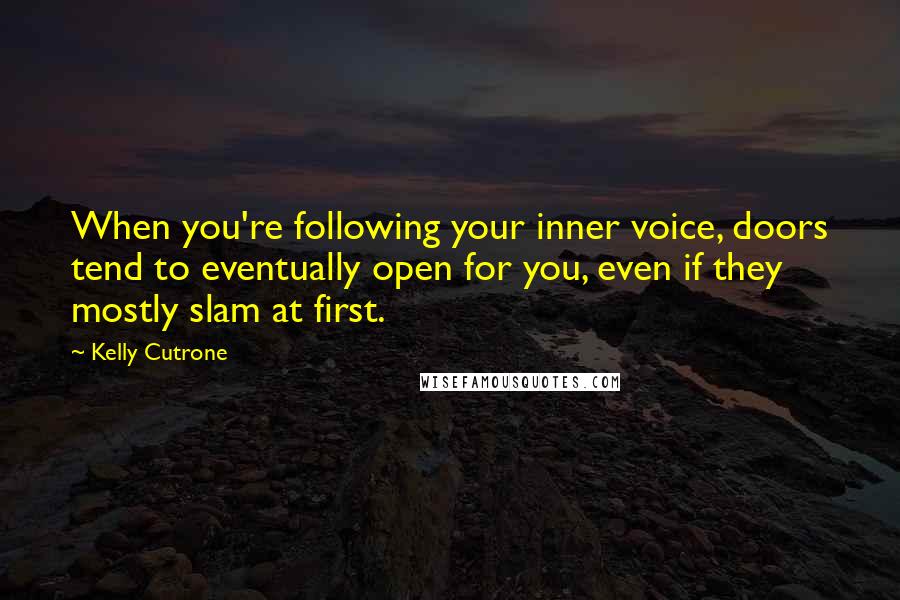 Kelly Cutrone Quotes: When you're following your inner voice, doors tend to eventually open for you, even if they mostly slam at first.