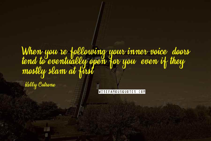 Kelly Cutrone Quotes: When you're following your inner voice, doors tend to eventually open for you, even if they mostly slam at first.