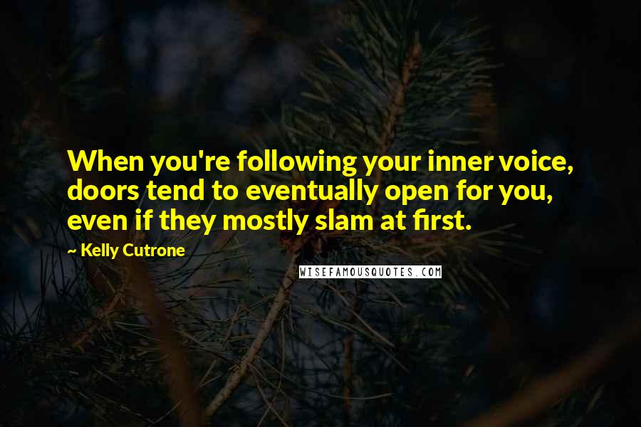 Kelly Cutrone Quotes: When you're following your inner voice, doors tend to eventually open for you, even if they mostly slam at first.