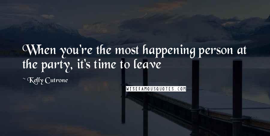 Kelly Cutrone Quotes: When you're the most happening person at the party, it's time to leave