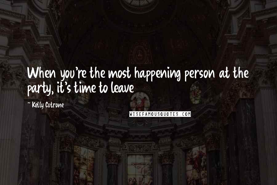 Kelly Cutrone Quotes: When you're the most happening person at the party, it's time to leave