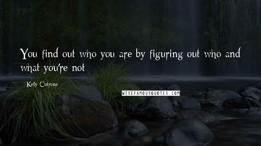 Kelly Cutrone Quotes: You find out who you are by figuring out who and what you're not