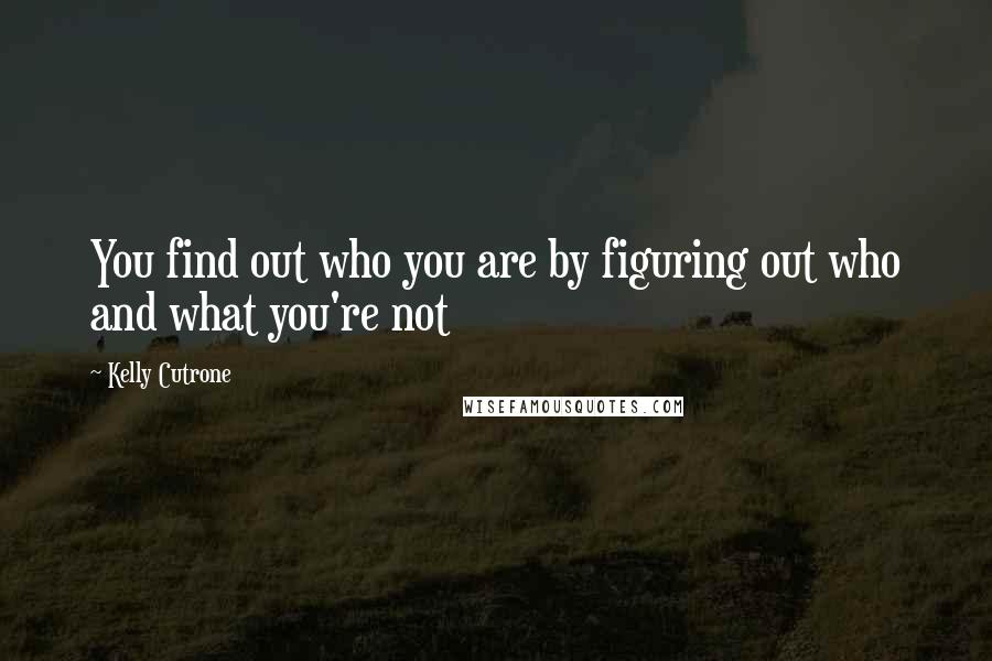 Kelly Cutrone Quotes: You find out who you are by figuring out who and what you're not