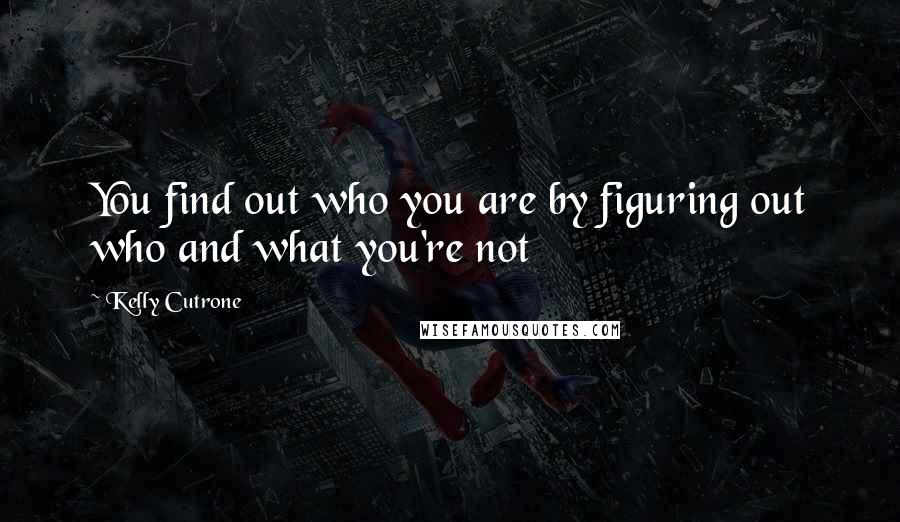 Kelly Cutrone Quotes: You find out who you are by figuring out who and what you're not