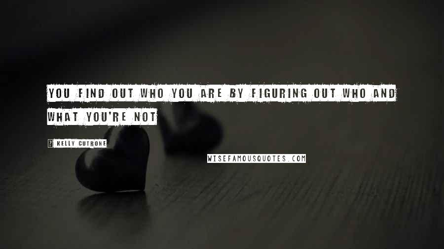 Kelly Cutrone Quotes: You find out who you are by figuring out who and what you're not