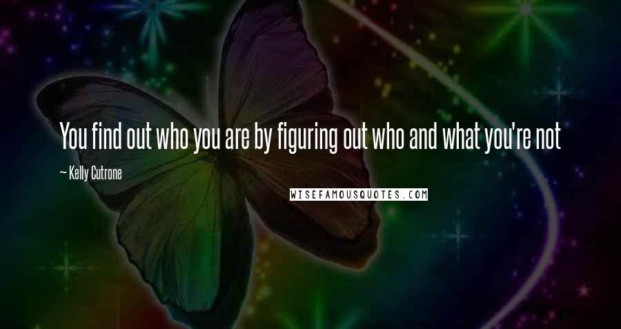 Kelly Cutrone Quotes: You find out who you are by figuring out who and what you're not