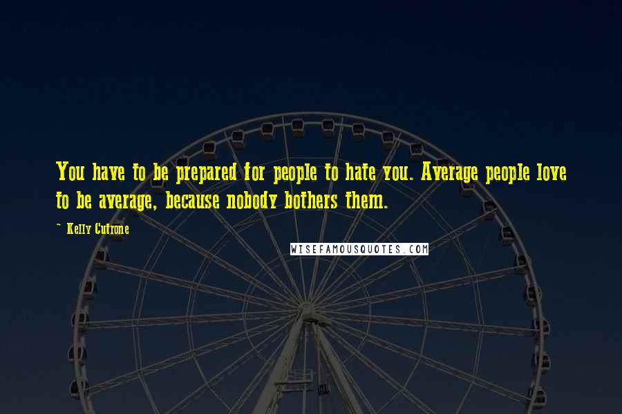 Kelly Cutrone Quotes: You have to be prepared for people to hate you. Average people love to be average, because nobody bothers them.