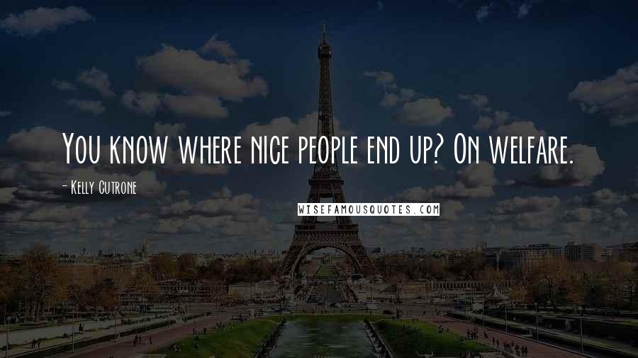 Kelly Cutrone Quotes: You know where nice people end up? On welfare.