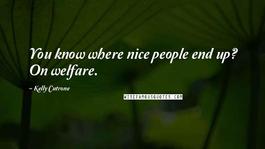 Kelly Cutrone Quotes: You know where nice people end up? On welfare.