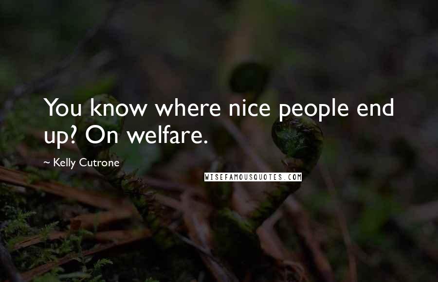 Kelly Cutrone Quotes: You know where nice people end up? On welfare.