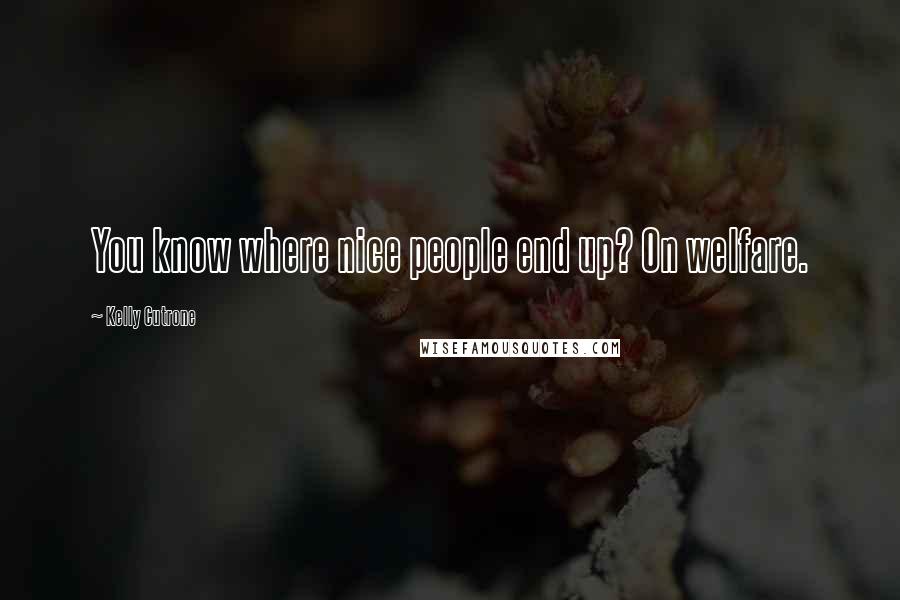 Kelly Cutrone Quotes: You know where nice people end up? On welfare.