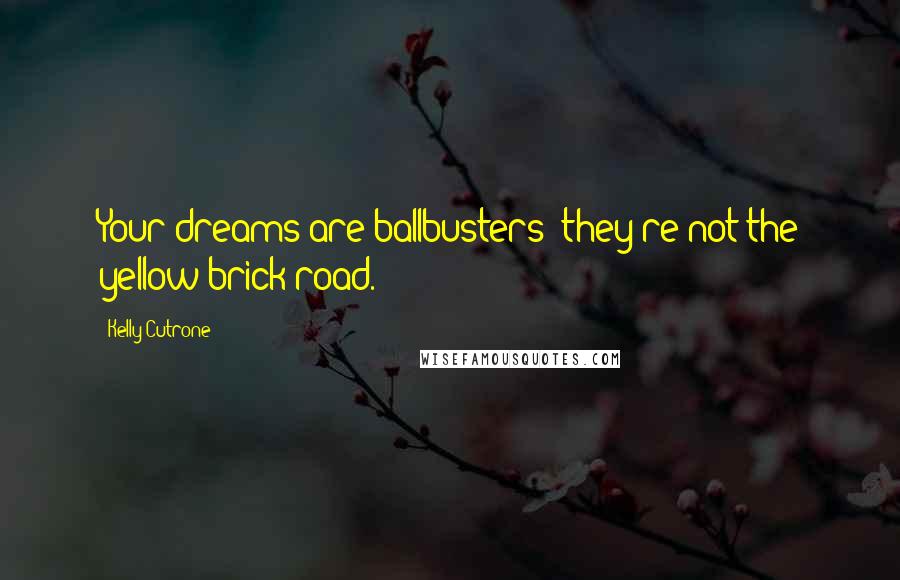 Kelly Cutrone Quotes: Your dreams are ballbusters; they're not the yellow brick road.