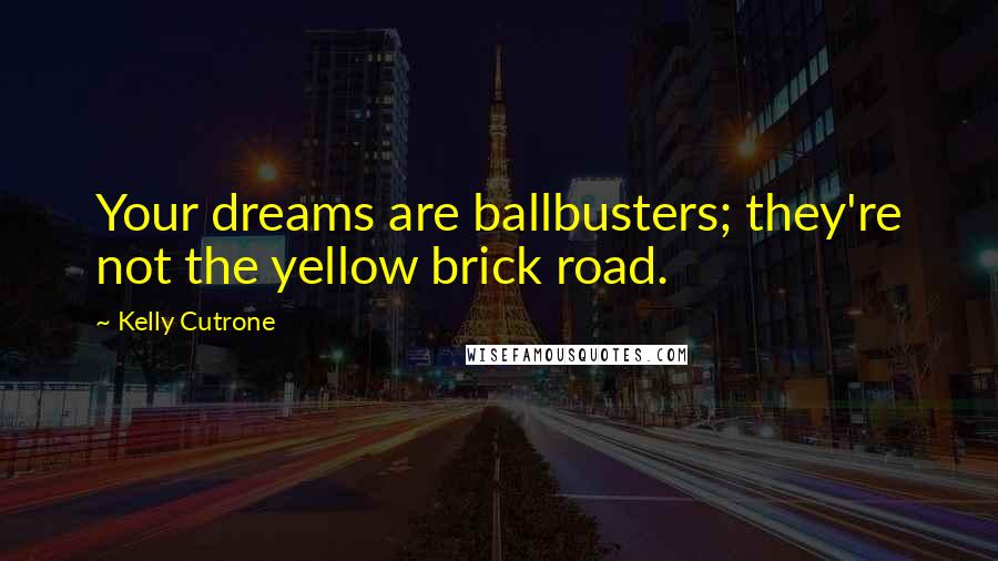 Kelly Cutrone Quotes: Your dreams are ballbusters; they're not the yellow brick road.