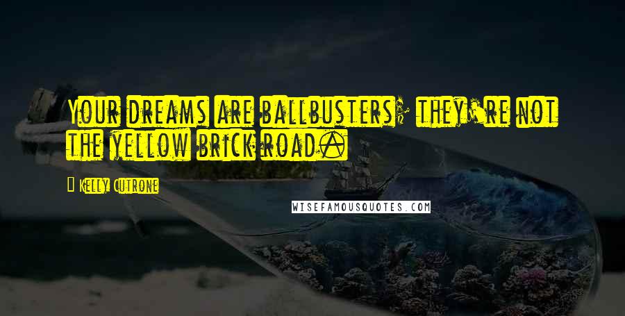Kelly Cutrone Quotes: Your dreams are ballbusters; they're not the yellow brick road.