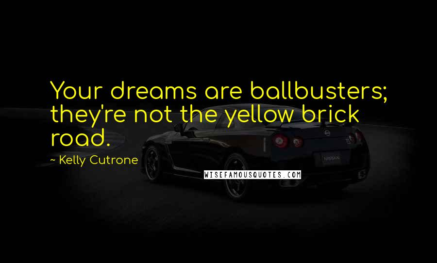 Kelly Cutrone Quotes: Your dreams are ballbusters; they're not the yellow brick road.