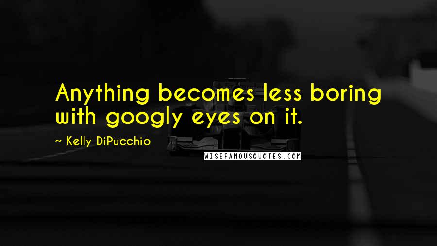 Kelly DiPucchio Quotes: Anything becomes less boring with googly eyes on it.