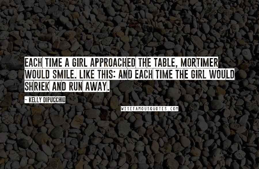 Kelly DiPucchio Quotes: Each time a girl approached the table, Mortimer would smile. Like this: And each time the girl would shriek and run away.