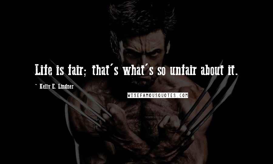 Kelly E. Lindner Quotes: Life is fair; that's what's so unfair about it.