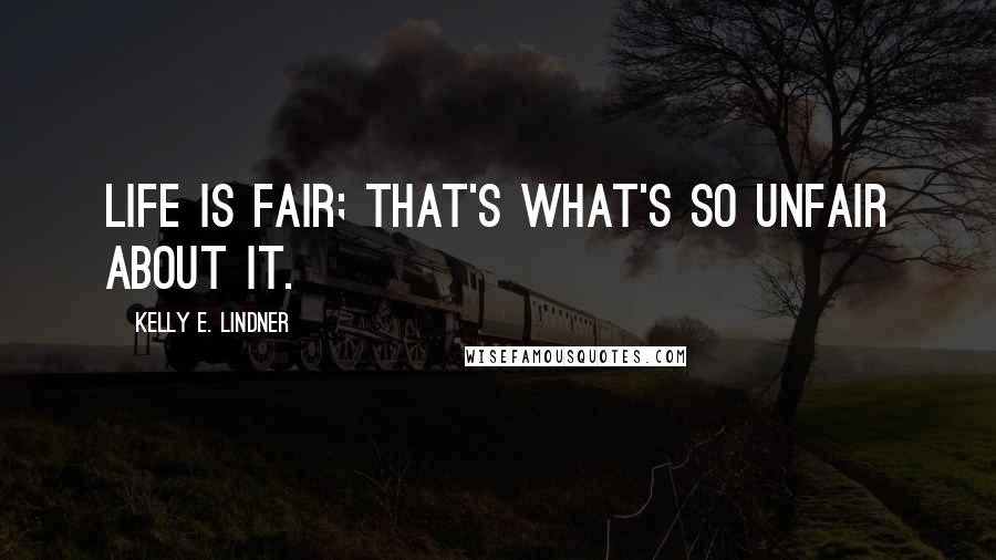 Kelly E. Lindner Quotes: Life is fair; that's what's so unfair about it.