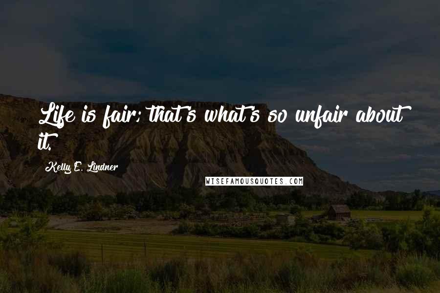 Kelly E. Lindner Quotes: Life is fair; that's what's so unfair about it.