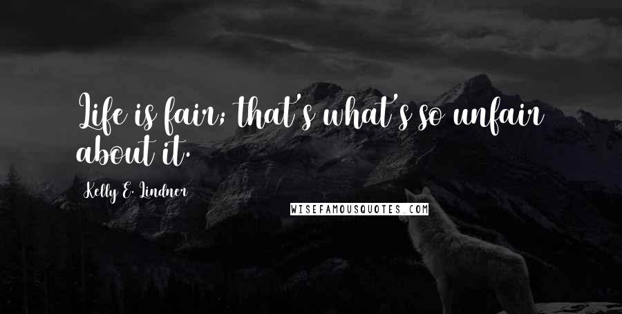 Kelly E. Lindner Quotes: Life is fair; that's what's so unfair about it.