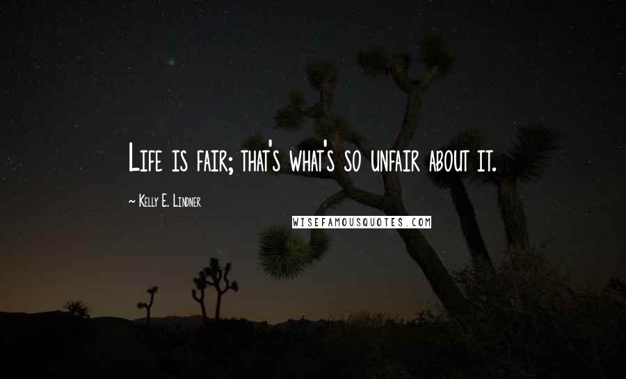 Kelly E. Lindner Quotes: Life is fair; that's what's so unfair about it.