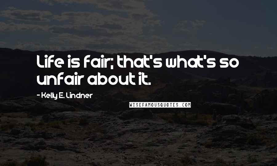 Kelly E. Lindner Quotes: Life is fair; that's what's so unfair about it.