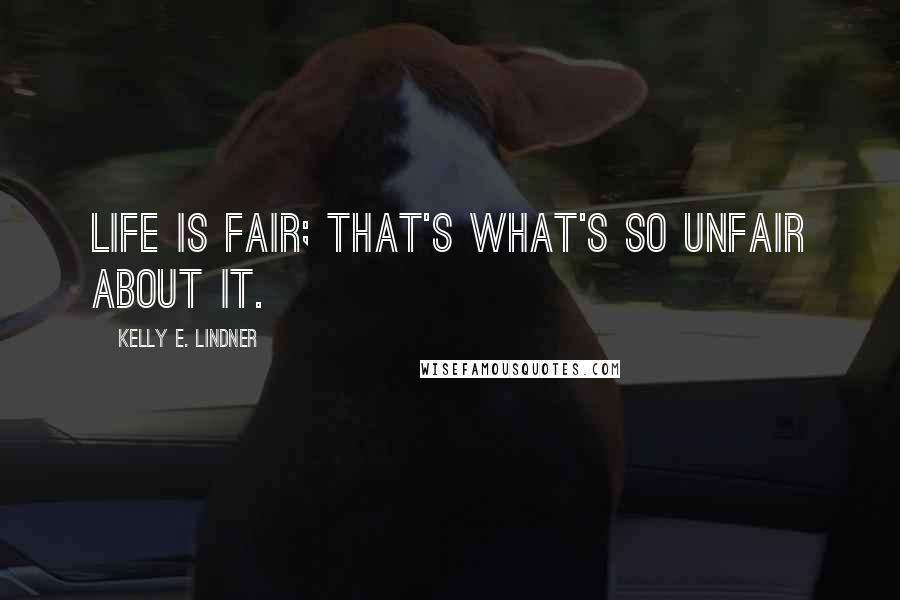 Kelly E. Lindner Quotes: Life is fair; that's what's so unfair about it.