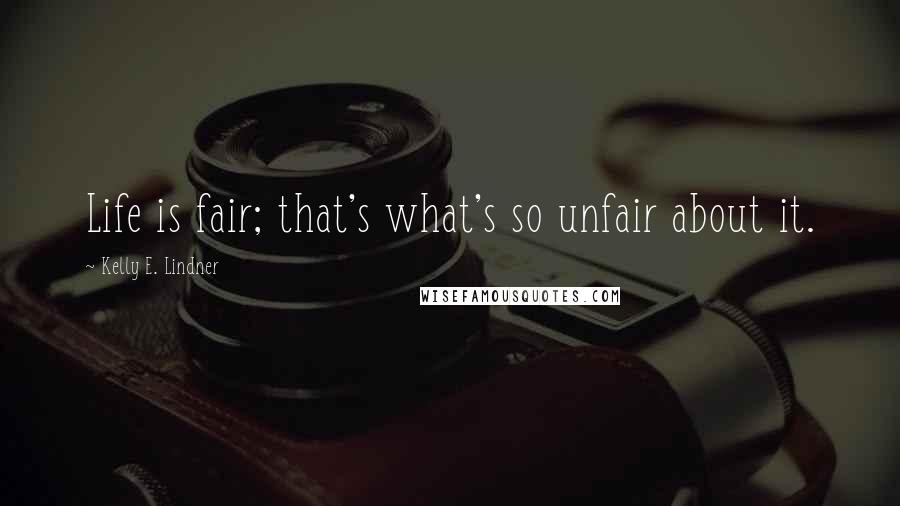 Kelly E. Lindner Quotes: Life is fair; that's what's so unfair about it.