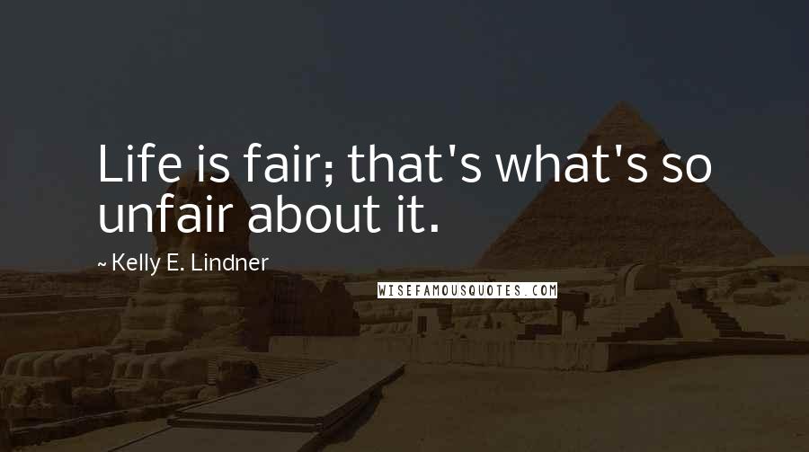 Kelly E. Lindner Quotes: Life is fair; that's what's so unfair about it.