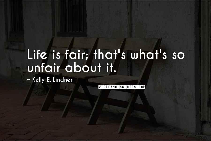 Kelly E. Lindner Quotes: Life is fair; that's what's so unfair about it.