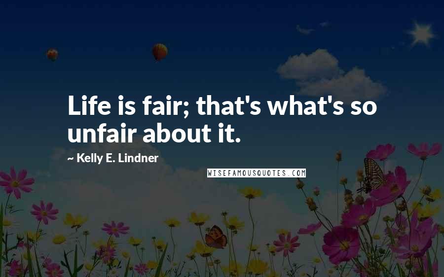 Kelly E. Lindner Quotes: Life is fair; that's what's so unfair about it.