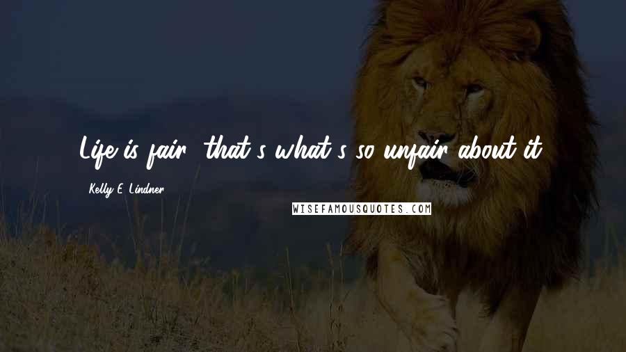 Kelly E. Lindner Quotes: Life is fair; that's what's so unfair about it.