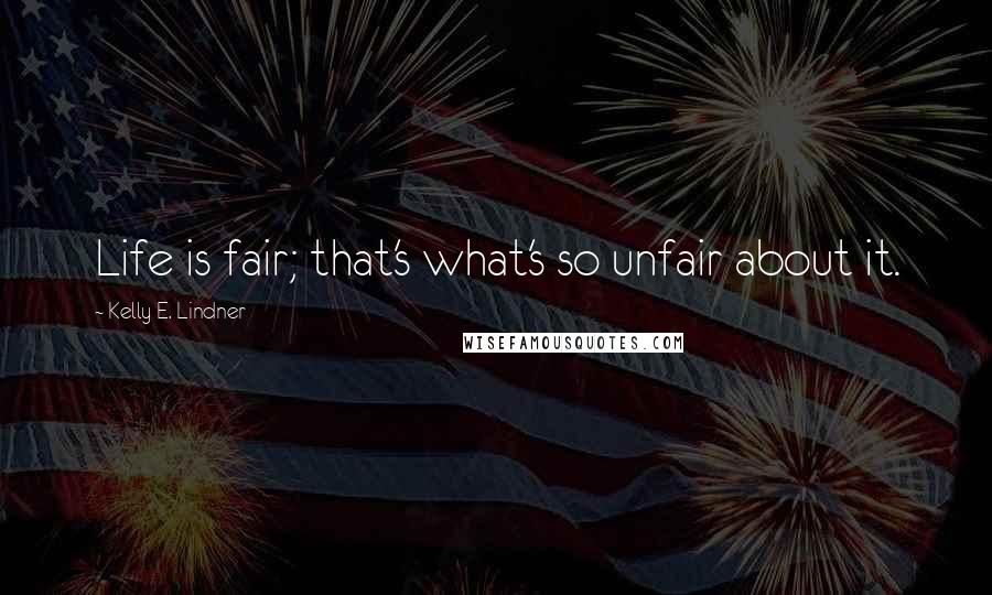 Kelly E. Lindner Quotes: Life is fair; that's what's so unfair about it.