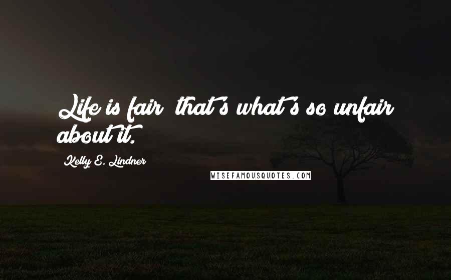 Kelly E. Lindner Quotes: Life is fair; that's what's so unfair about it.