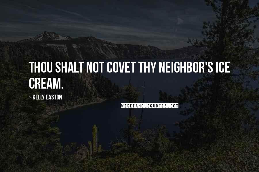 Kelly Easton Quotes: Thou shalt not covet thy neighbor's ice cream.