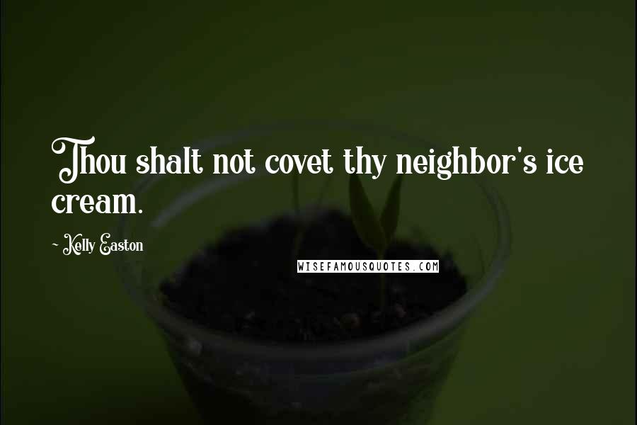 Kelly Easton Quotes: Thou shalt not covet thy neighbor's ice cream.